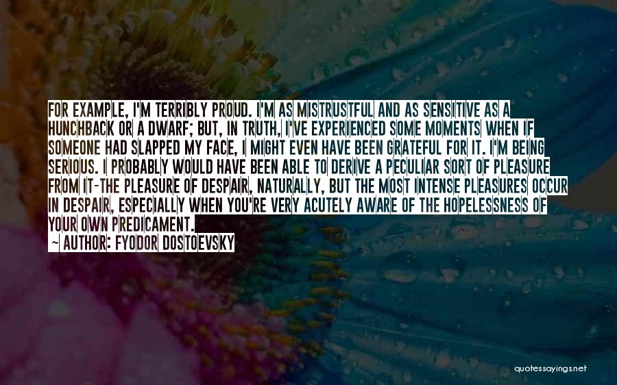 Fyodor Dostoevsky Quotes: For Example, I'm Terribly Proud. I'm As Mistrustful And As Sensitive As A Hunchback Or A Dwarf; But, In Truth,