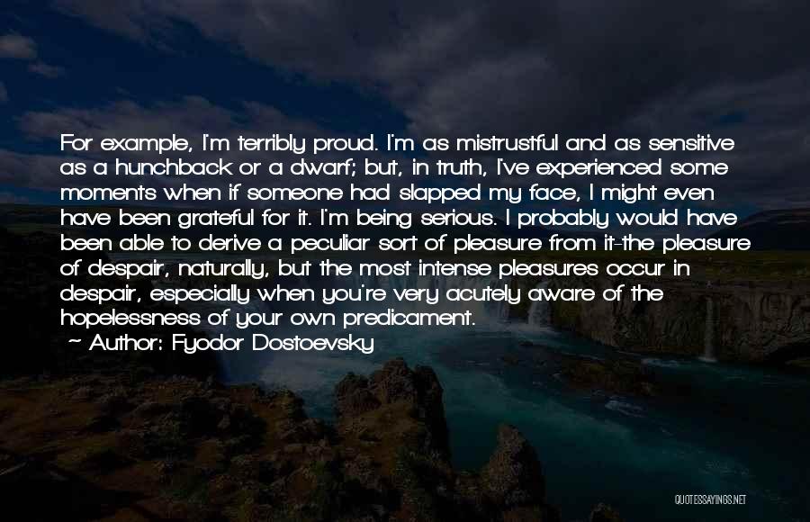 Fyodor Dostoevsky Quotes: For Example, I'm Terribly Proud. I'm As Mistrustful And As Sensitive As A Hunchback Or A Dwarf; But, In Truth,