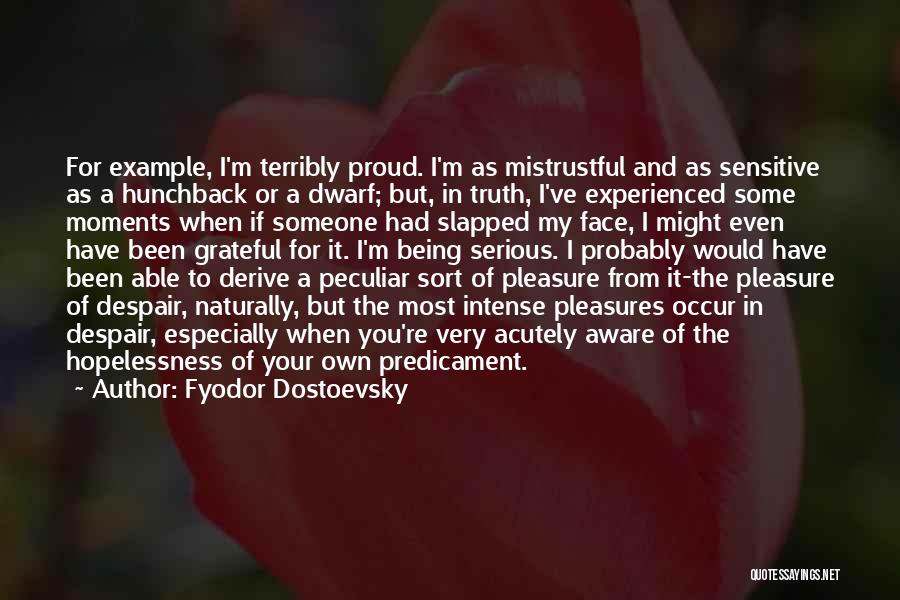 Fyodor Dostoevsky Quotes: For Example, I'm Terribly Proud. I'm As Mistrustful And As Sensitive As A Hunchback Or A Dwarf; But, In Truth,