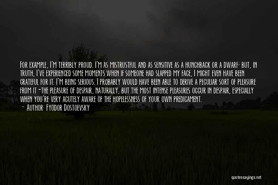 Fyodor Dostoevsky Quotes: For Example, I'm Terribly Proud. I'm As Mistrustful And As Sensitive As A Hunchback Or A Dwarf; But, In Truth,