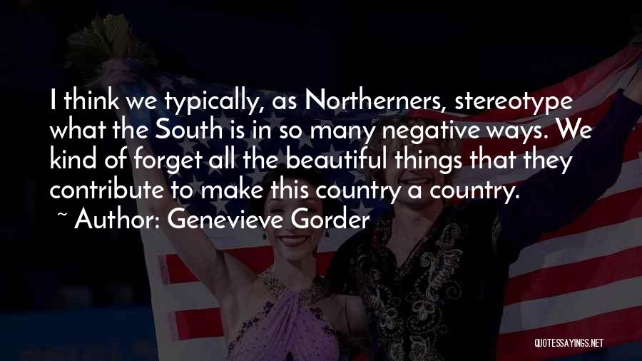 Genevieve Gorder Quotes: I Think We Typically, As Northerners, Stereotype What The South Is In So Many Negative Ways. We Kind Of Forget