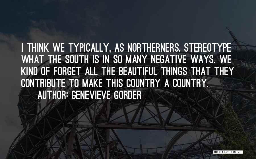 Genevieve Gorder Quotes: I Think We Typically, As Northerners, Stereotype What The South Is In So Many Negative Ways. We Kind Of Forget