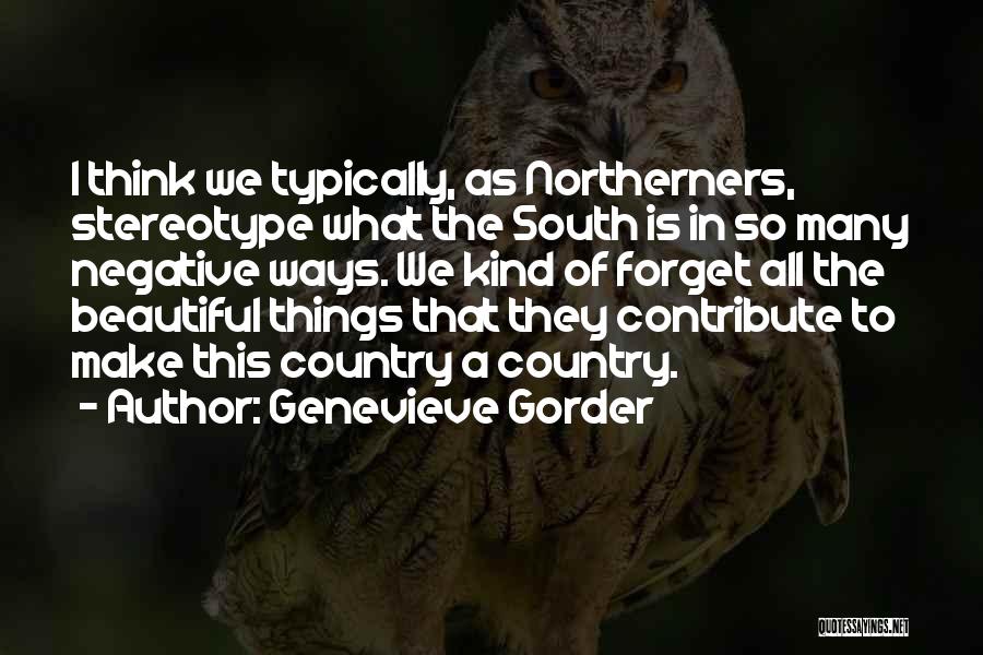 Genevieve Gorder Quotes: I Think We Typically, As Northerners, Stereotype What The South Is In So Many Negative Ways. We Kind Of Forget