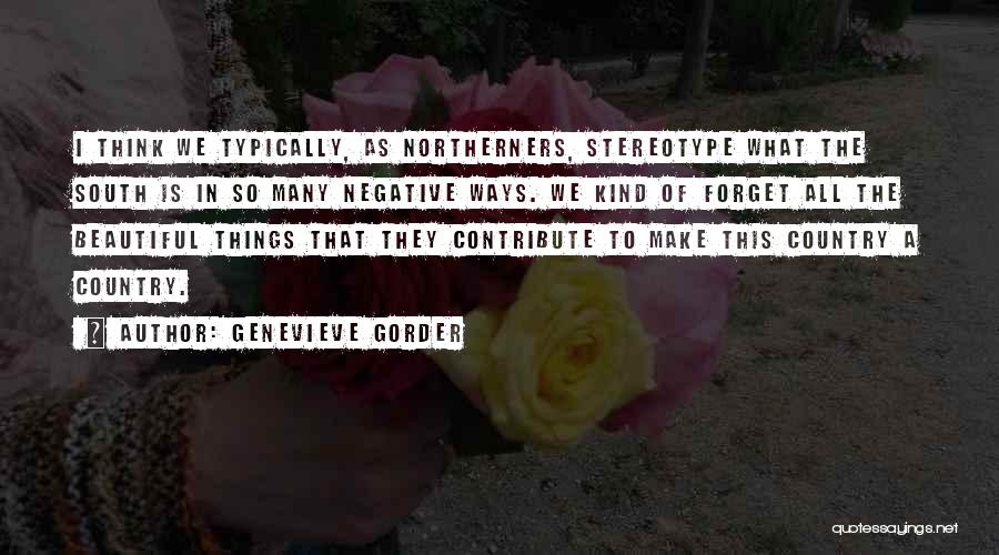 Genevieve Gorder Quotes: I Think We Typically, As Northerners, Stereotype What The South Is In So Many Negative Ways. We Kind Of Forget