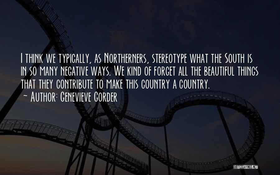 Genevieve Gorder Quotes: I Think We Typically, As Northerners, Stereotype What The South Is In So Many Negative Ways. We Kind Of Forget