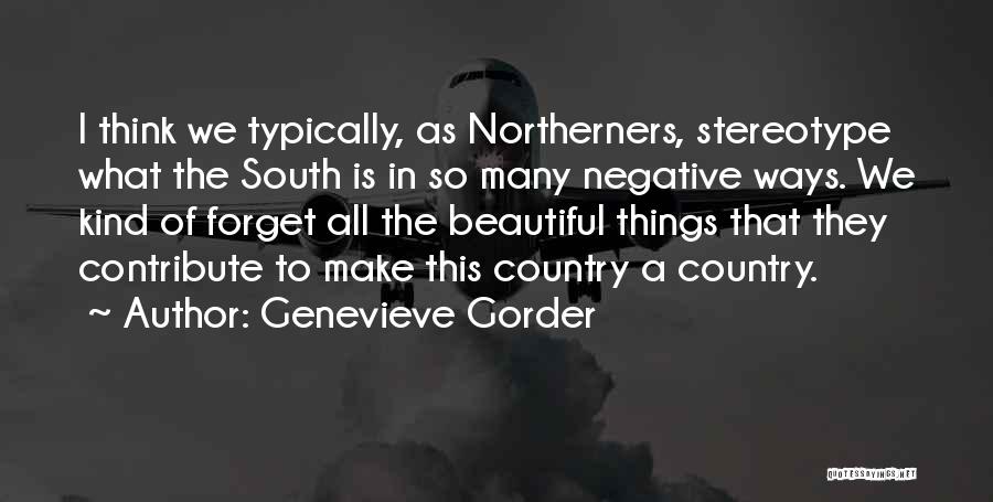 Genevieve Gorder Quotes: I Think We Typically, As Northerners, Stereotype What The South Is In So Many Negative Ways. We Kind Of Forget