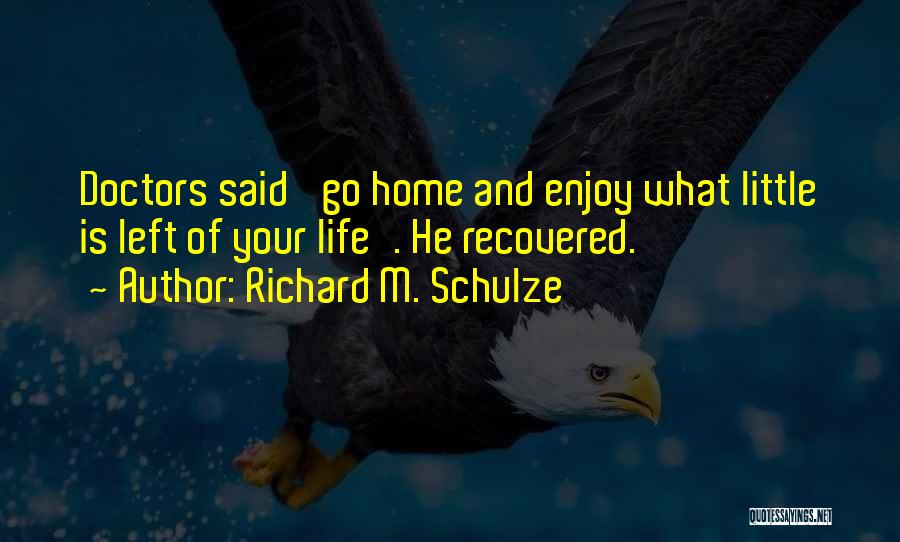 Richard M. Schulze Quotes: Doctors Said 'go Home And Enjoy What Little Is Left Of Your Life'. He Recovered.