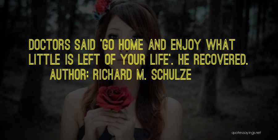 Richard M. Schulze Quotes: Doctors Said 'go Home And Enjoy What Little Is Left Of Your Life'. He Recovered.