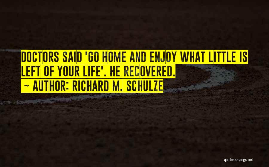 Richard M. Schulze Quotes: Doctors Said 'go Home And Enjoy What Little Is Left Of Your Life'. He Recovered.