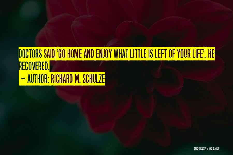 Richard M. Schulze Quotes: Doctors Said 'go Home And Enjoy What Little Is Left Of Your Life'. He Recovered.