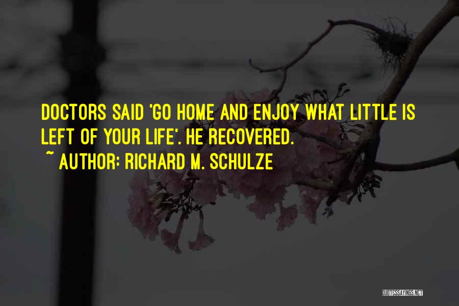 Richard M. Schulze Quotes: Doctors Said 'go Home And Enjoy What Little Is Left Of Your Life'. He Recovered.