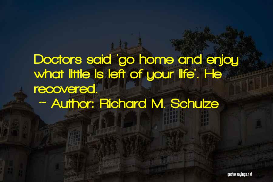 Richard M. Schulze Quotes: Doctors Said 'go Home And Enjoy What Little Is Left Of Your Life'. He Recovered.