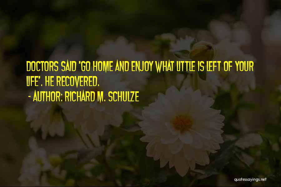 Richard M. Schulze Quotes: Doctors Said 'go Home And Enjoy What Little Is Left Of Your Life'. He Recovered.