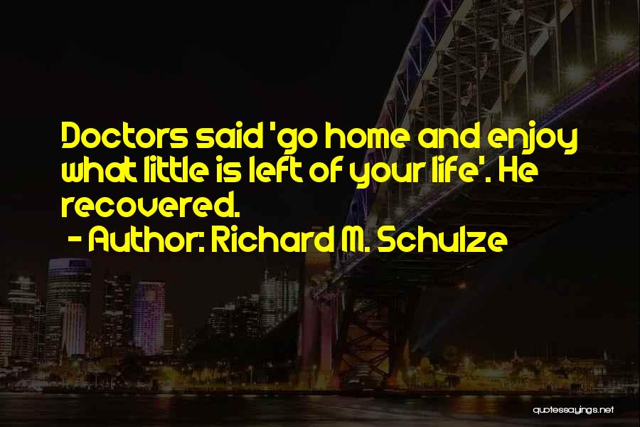 Richard M. Schulze Quotes: Doctors Said 'go Home And Enjoy What Little Is Left Of Your Life'. He Recovered.