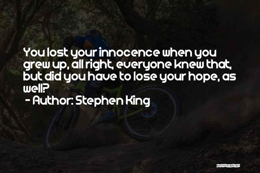 Stephen King Quotes: You Lost Your Innocence When You Grew Up, All Right, Everyone Knew That, But Did You Have To Lose Your
