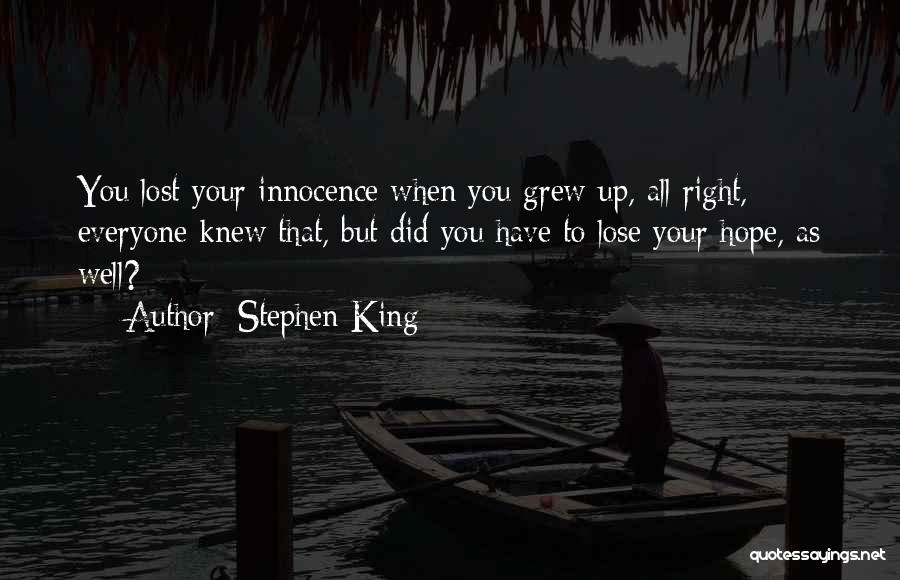 Stephen King Quotes: You Lost Your Innocence When You Grew Up, All Right, Everyone Knew That, But Did You Have To Lose Your