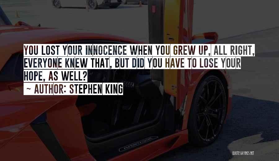 Stephen King Quotes: You Lost Your Innocence When You Grew Up, All Right, Everyone Knew That, But Did You Have To Lose Your