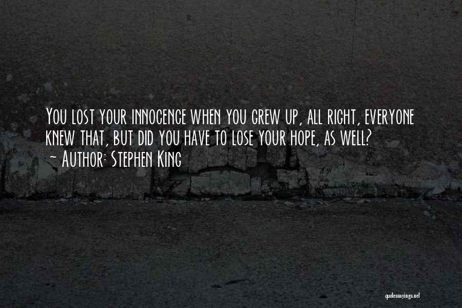 Stephen King Quotes: You Lost Your Innocence When You Grew Up, All Right, Everyone Knew That, But Did You Have To Lose Your