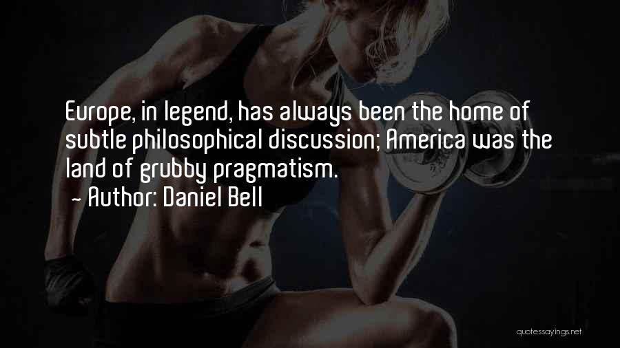 Daniel Bell Quotes: Europe, In Legend, Has Always Been The Home Of Subtle Philosophical Discussion; America Was The Land Of Grubby Pragmatism.