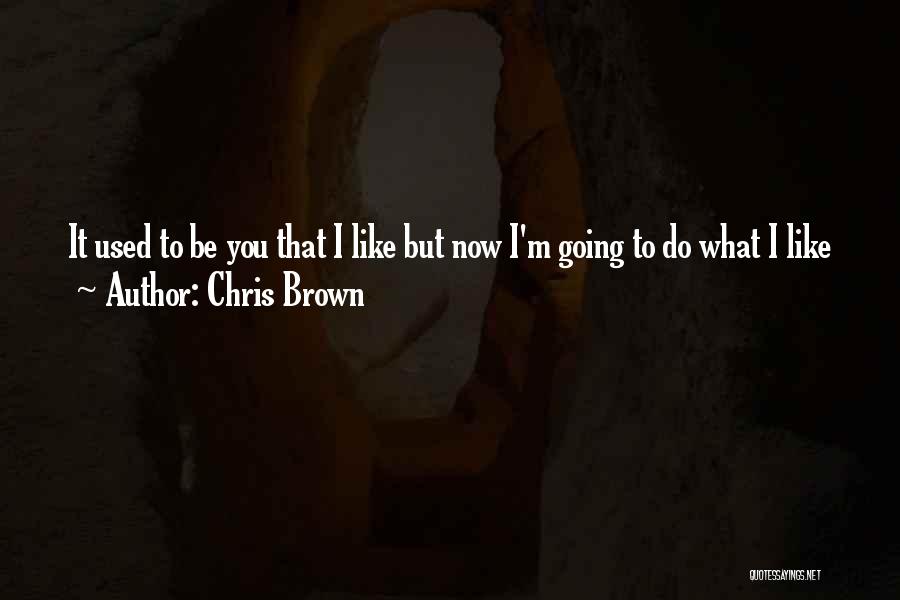 Chris Brown Quotes: It Used To Be You That I Like But Now I'm Going To Do What I Like