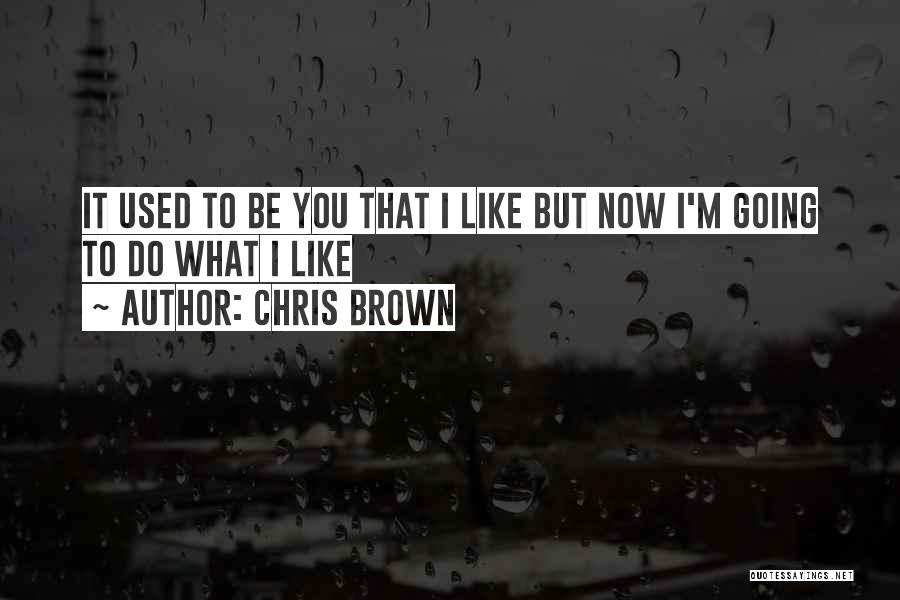 Chris Brown Quotes: It Used To Be You That I Like But Now I'm Going To Do What I Like