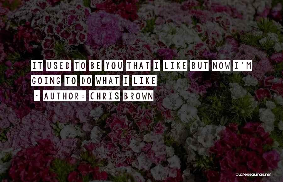 Chris Brown Quotes: It Used To Be You That I Like But Now I'm Going To Do What I Like