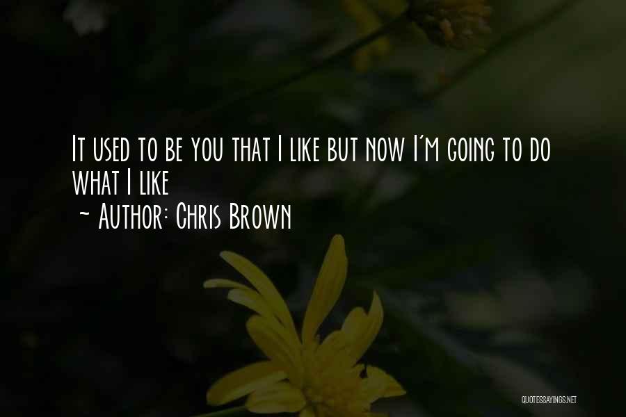 Chris Brown Quotes: It Used To Be You That I Like But Now I'm Going To Do What I Like