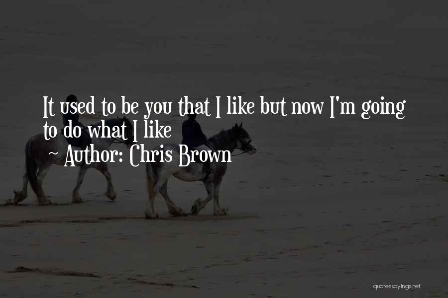 Chris Brown Quotes: It Used To Be You That I Like But Now I'm Going To Do What I Like