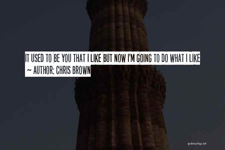 Chris Brown Quotes: It Used To Be You That I Like But Now I'm Going To Do What I Like