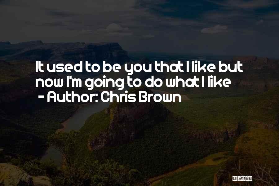 Chris Brown Quotes: It Used To Be You That I Like But Now I'm Going To Do What I Like