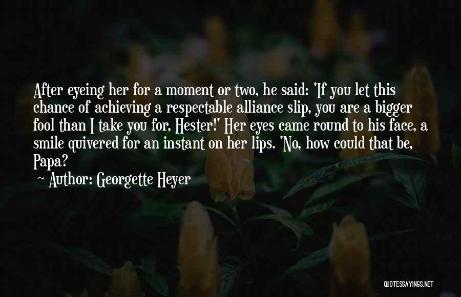 Georgette Heyer Quotes: After Eyeing Her For A Moment Or Two, He Said: 'if You Let This Chance Of Achieving A Respectable Alliance