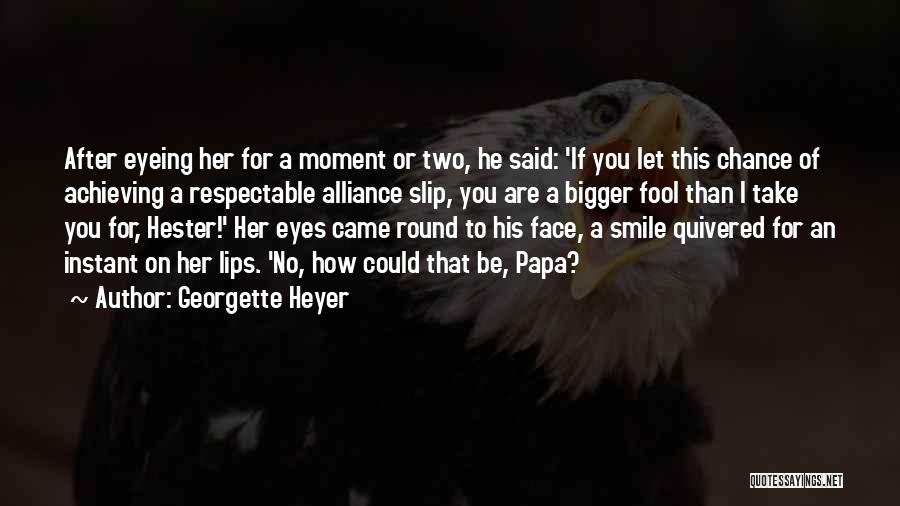 Georgette Heyer Quotes: After Eyeing Her For A Moment Or Two, He Said: 'if You Let This Chance Of Achieving A Respectable Alliance