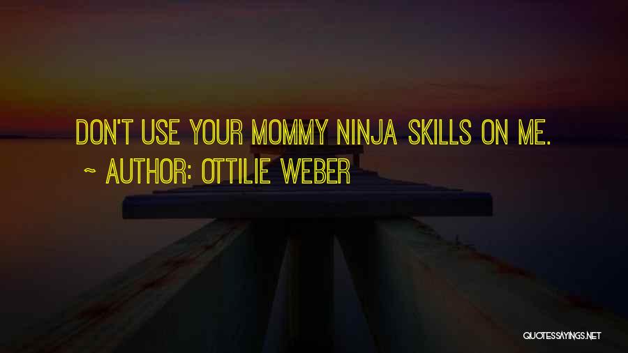 Ottilie Weber Quotes: Don't Use Your Mommy Ninja Skills On Me.