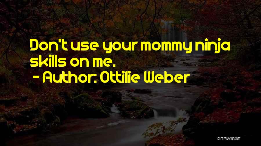 Ottilie Weber Quotes: Don't Use Your Mommy Ninja Skills On Me.