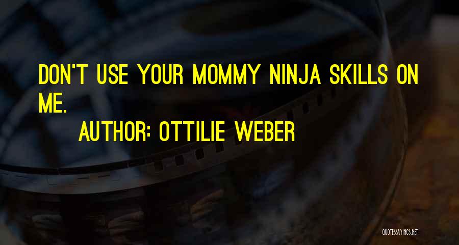 Ottilie Weber Quotes: Don't Use Your Mommy Ninja Skills On Me.