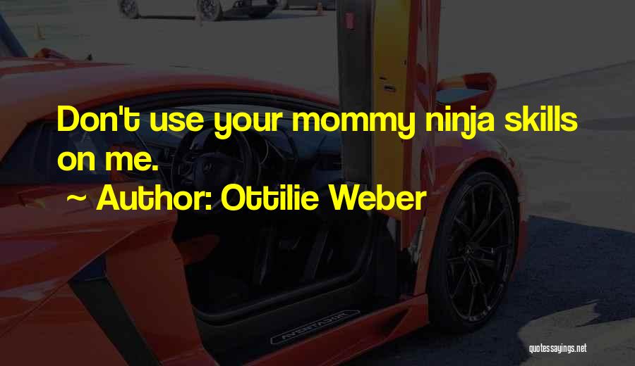 Ottilie Weber Quotes: Don't Use Your Mommy Ninja Skills On Me.