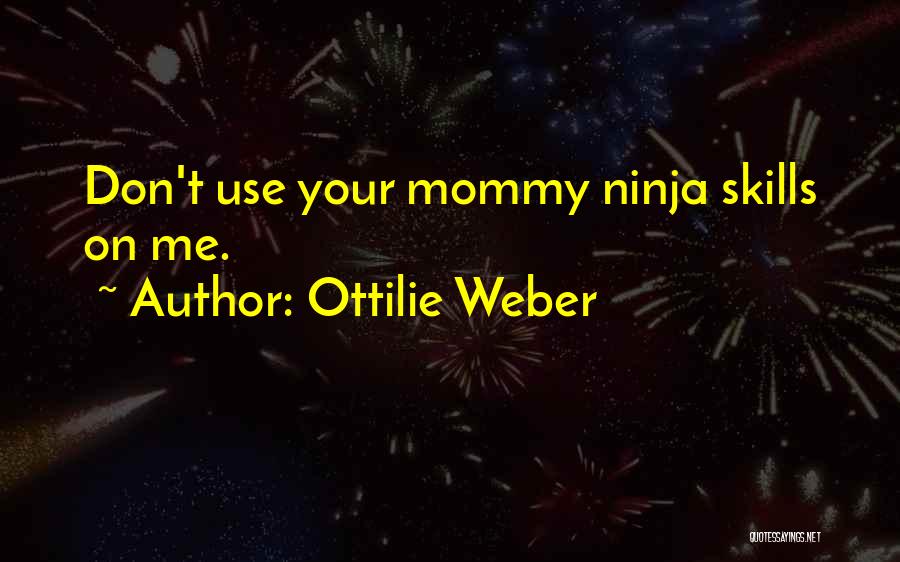 Ottilie Weber Quotes: Don't Use Your Mommy Ninja Skills On Me.