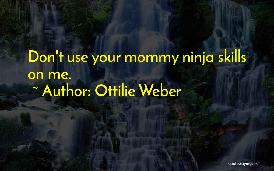 Ottilie Weber Quotes: Don't Use Your Mommy Ninja Skills On Me.