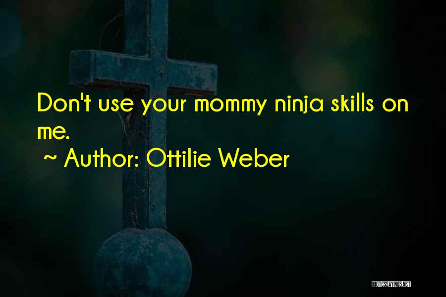 Ottilie Weber Quotes: Don't Use Your Mommy Ninja Skills On Me.