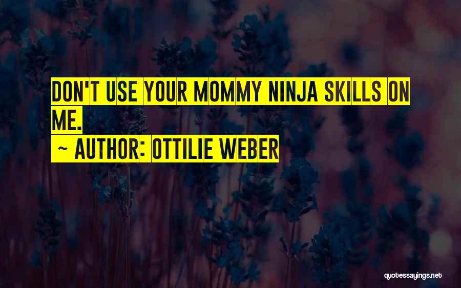 Ottilie Weber Quotes: Don't Use Your Mommy Ninja Skills On Me.