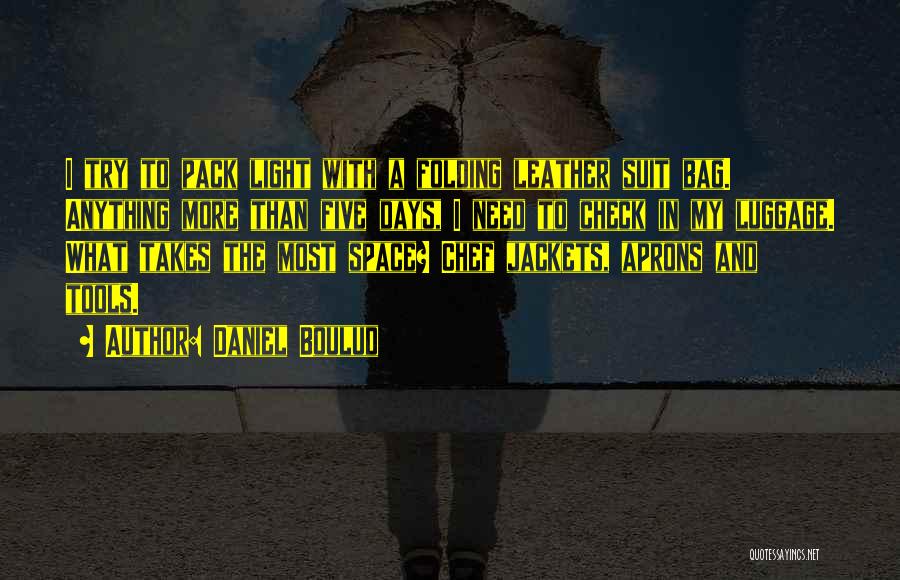 Daniel Boulud Quotes: I Try To Pack Light With A Folding Leather Suit Bag. Anything More Than Five Days, I Need To Check