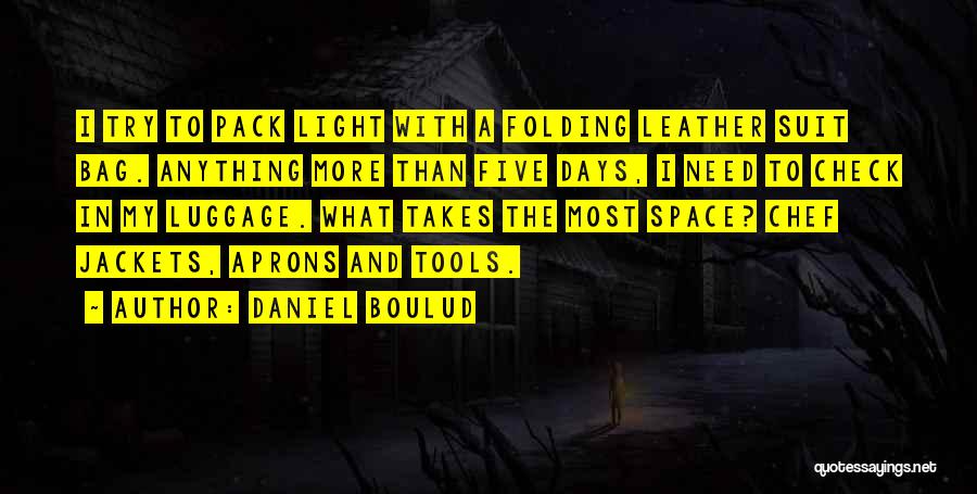 Daniel Boulud Quotes: I Try To Pack Light With A Folding Leather Suit Bag. Anything More Than Five Days, I Need To Check