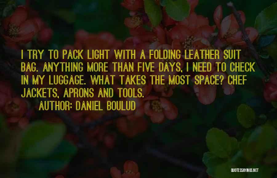 Daniel Boulud Quotes: I Try To Pack Light With A Folding Leather Suit Bag. Anything More Than Five Days, I Need To Check