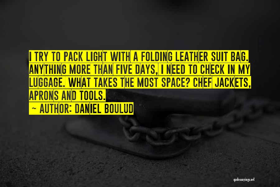 Daniel Boulud Quotes: I Try To Pack Light With A Folding Leather Suit Bag. Anything More Than Five Days, I Need To Check