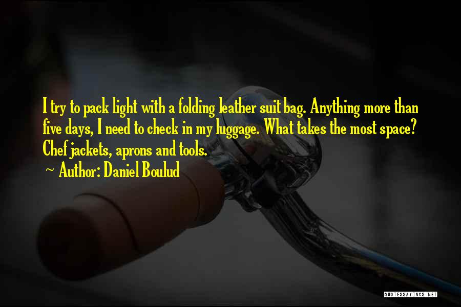 Daniel Boulud Quotes: I Try To Pack Light With A Folding Leather Suit Bag. Anything More Than Five Days, I Need To Check
