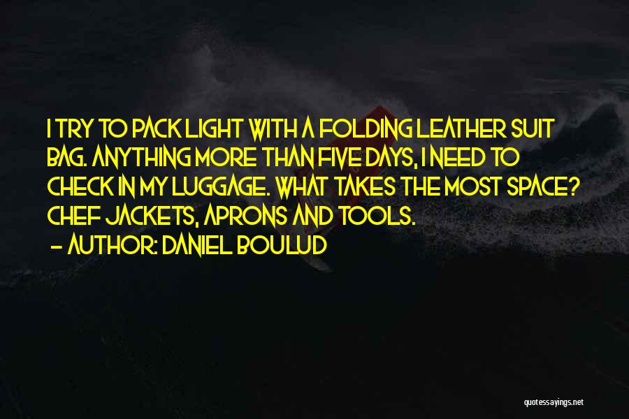 Daniel Boulud Quotes: I Try To Pack Light With A Folding Leather Suit Bag. Anything More Than Five Days, I Need To Check