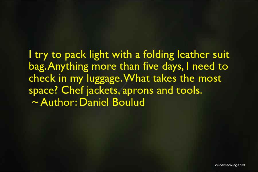 Daniel Boulud Quotes: I Try To Pack Light With A Folding Leather Suit Bag. Anything More Than Five Days, I Need To Check