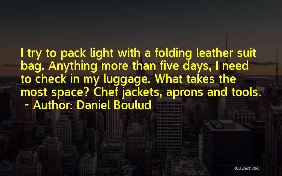 Daniel Boulud Quotes: I Try To Pack Light With A Folding Leather Suit Bag. Anything More Than Five Days, I Need To Check