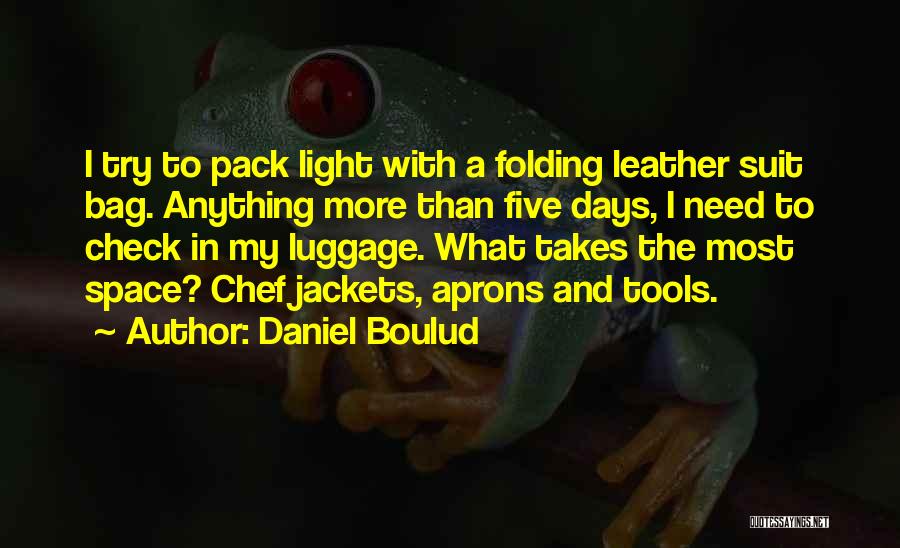 Daniel Boulud Quotes: I Try To Pack Light With A Folding Leather Suit Bag. Anything More Than Five Days, I Need To Check