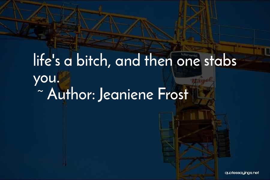 Jeaniene Frost Quotes: Life's A Bitch, And Then One Stabs You.